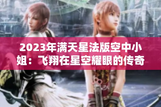 2023年满天星法版空中小姐：飞翔在星空耀眼的传奇