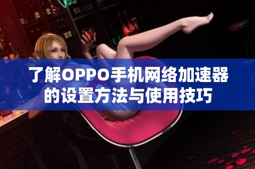 了解OPPO手机网络加速器的设置方法与使用技巧
