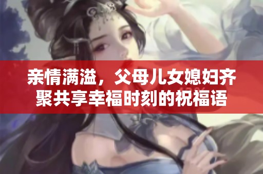 亲情满溢，父母儿女媳妇齐聚共享幸福时刻的祝福语