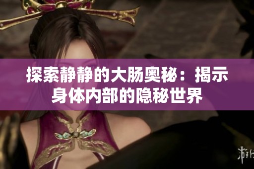 探索静静的大肠奥秘：揭示身体内部的隐秘世界