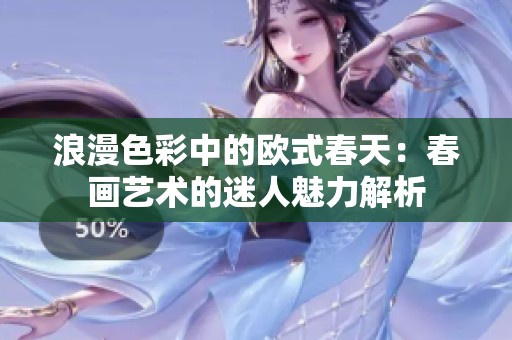 浪漫色彩中的欧式春天：春画艺术的迷人魅力解析