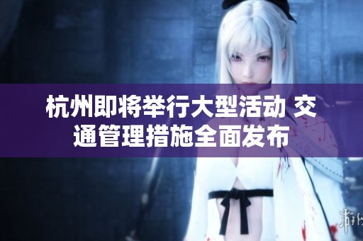 杭州即将举行大型活动 交通管理措施全面发布
