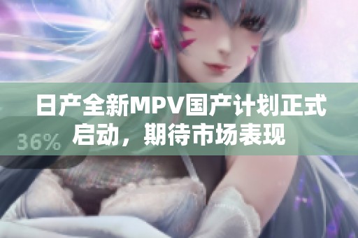 日产全新MPV国产计划正式启动，期待市场表现
