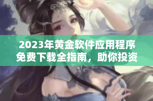 2023年黄金软件应用程序免费下载全指南，助你投资理财成功