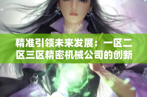 精准引领未来发展：一区二区三区精密机械公司的创新之路
