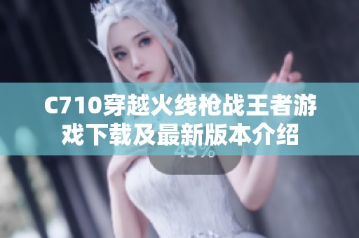 C710穿越火线枪战王者游戏下载及最新版本介绍