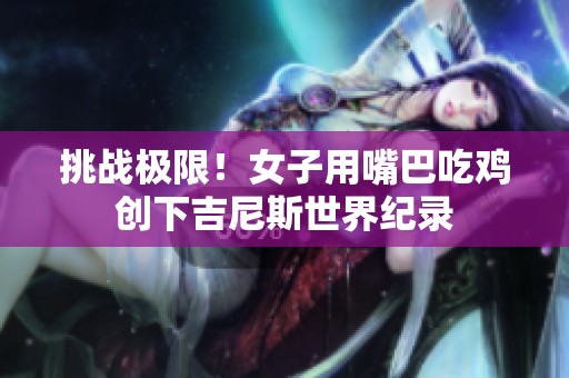 挑战极限！女子用嘴巴吃鸡创下吉尼斯世界纪录