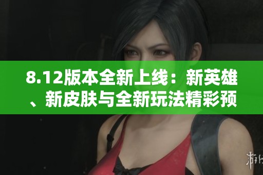 8.12版本全新上线：新英雄、新皮肤与全新玩法精彩预告