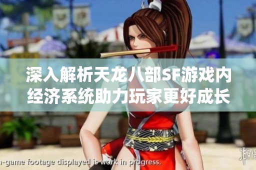 深入解析天龙八部SF游戏内经济系统助力玩家更好成长