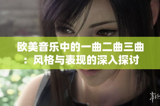 欧美音乐中的一曲二曲三曲：风格与表现的深入探讨