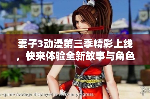 妻子3动漫第三季精彩上线，快来体验全新故事与角色吧