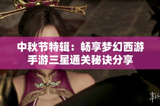 中秋节特辑：畅享梦幻西游手游三星通关秘诀分享