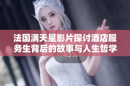 法国满天星影片探讨酒店服务生背后的故事与人生哲学