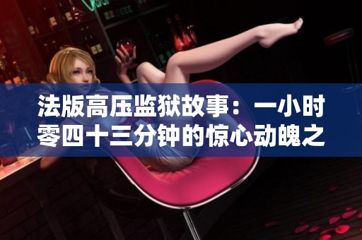 法版高压监狱故事：一小时零四十三分钟的惊心动魄之旅
