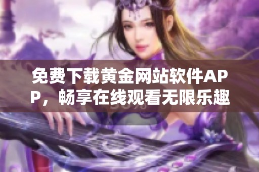 免费下载黄金网站软件APP，畅享在线观看无限乐趣