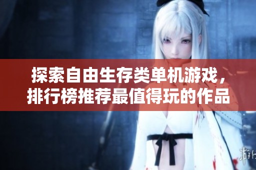 探索自由生存类单机游戏，排行榜推荐最值得玩的作品