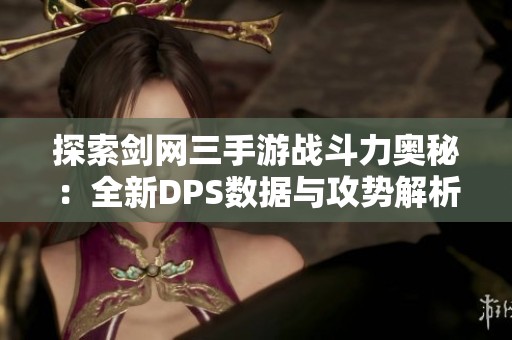 探索剑网三手游战斗力奥秘：全新DPS数据与攻势解析