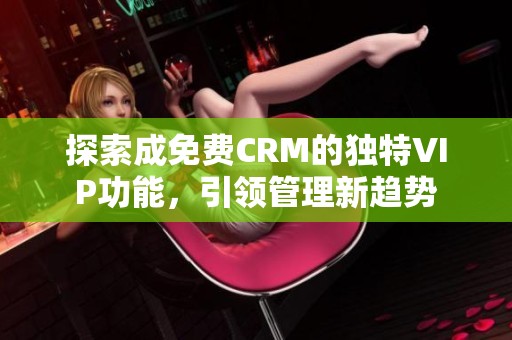 探索成免费CRM的独特VIP功能，引领管理新趋势