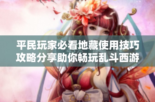 平民玩家必看地藏使用技巧攻略分享助你畅玩乱斗西游