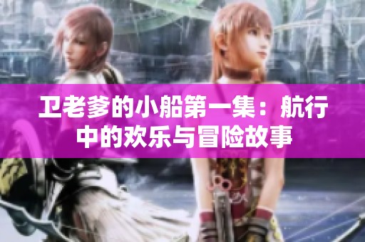 卫老爹的小船第一集：航行中的欢乐与冒险故事