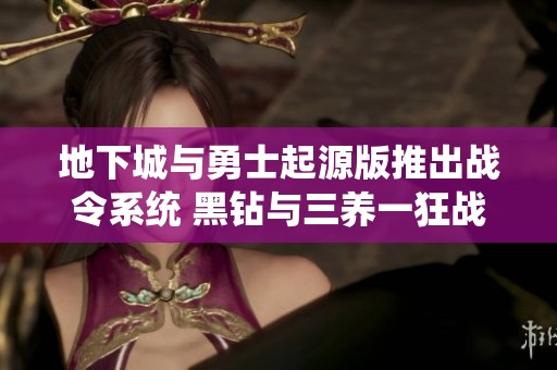 地下城与勇士起源版推出战令系统 黑钻与三养一狂战精彩活动一同上线