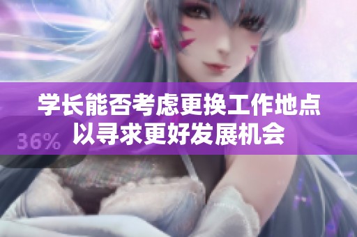 学长能否考虑更换工作地点以寻求更好发展机会