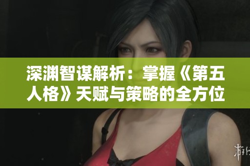 深渊智谋解析：掌握《第五人格》天赋与策略的全方位攻略