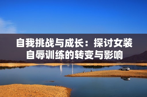 自我挑战与成长：探讨女装自辱训练的转变与影响