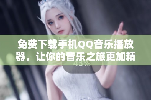 免费下载手机QQ音乐播放器，让你的音乐之旅更加精彩