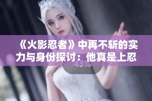 《火影忍者》中再不斩的实力与身份探讨：他真是上忍吗？