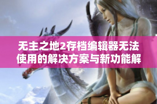 无主之地2存档编辑器无法使用的解决方案与新功能解析