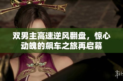双男主高速逆风翻盘，惊心动魄的飙车之旅再启幕