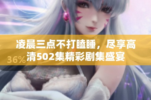 凌晨三点不打瞌睡，尽享高清502集精彩剧集盛宴