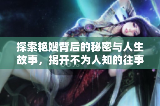 探索艳嫂背后的秘密与人生故事，揭开不为人知的往事