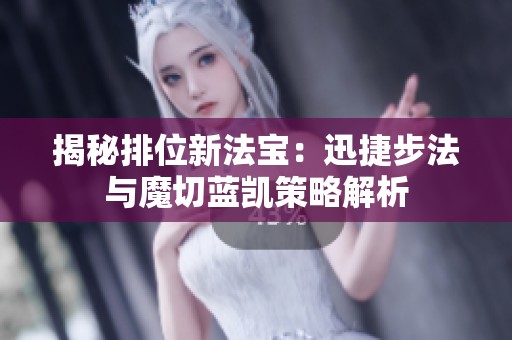 揭秘排位新法宝：迅捷步法与魔切蓝凯策略解析