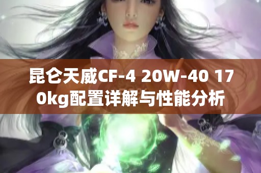 昆仑天威CF-4 20W-40 170kg配置详解与性能分析