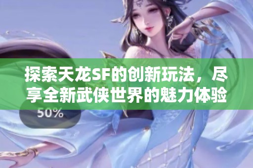 探索天龙SF的创新玩法，尽享全新武侠世界的魅力体验！