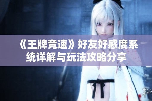 《王牌竞速》好友好感度系统详解与玩法攻略分享