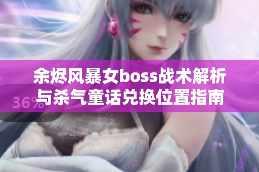 余烬风暴女boss战术解析与杀气童话兑换位置指南