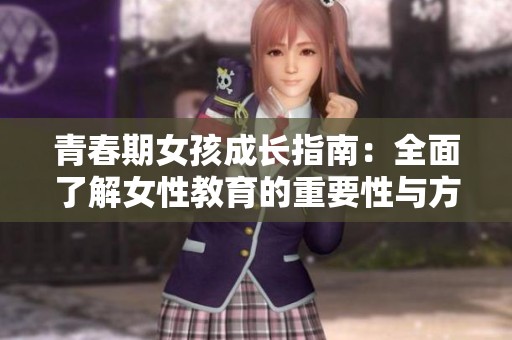 青春期女孩成长指南：全面了解女性教育的重要性与方法