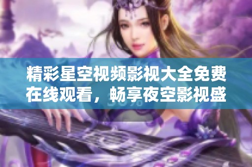 精彩星空视频影视大全免费在线观看，畅享夜空影视盛宴