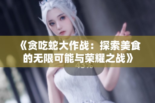 《贪吃蛇大作战：探索美食的无限可能与荣耀之战》