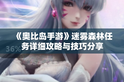 《奥比岛手游》迷雾森林任务详细攻略与技巧分享