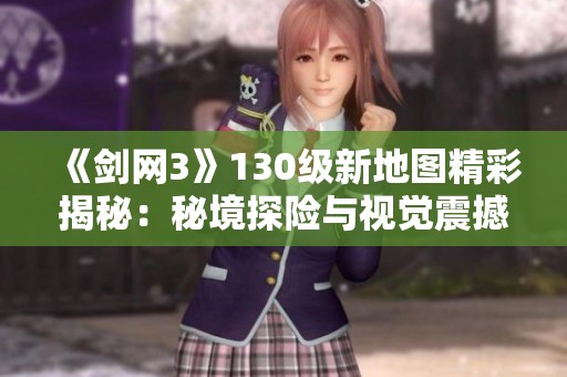 《剑网3》130级新地图精彩揭秘：秘境探险与视觉震撼新体验