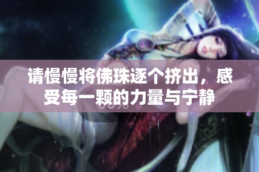 请慢慢将佛珠逐个挤出，感受每一颗的力量与宁静