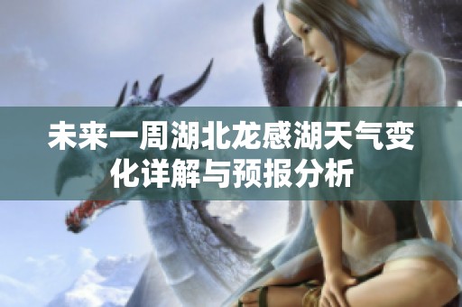 未来一周湖北龙感湖天气变化详解与预报分析