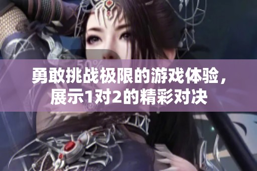 勇敢挑战极限的游戏体验，展示1对2的精彩对决