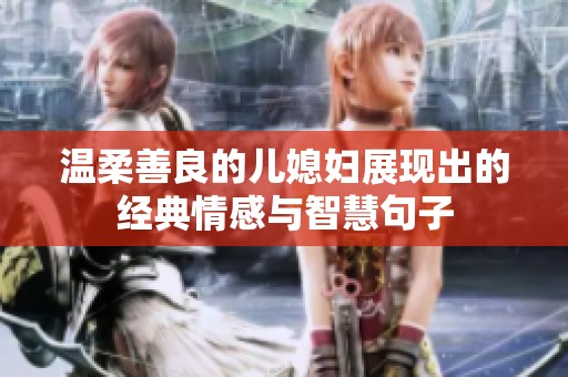 温柔善良的儿媳妇展现出的经典情感与智慧句子