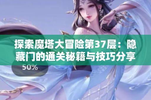 探索魔塔大冒险第37层：隐藏门的通关秘籍与技巧分享