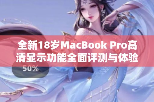 全新18岁MacBook Pro高清显示功能全面评测与体验分享